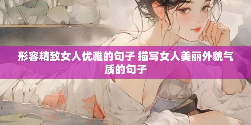 形容精致女人优雅的句子 描写女人美丽外貌气质的句子