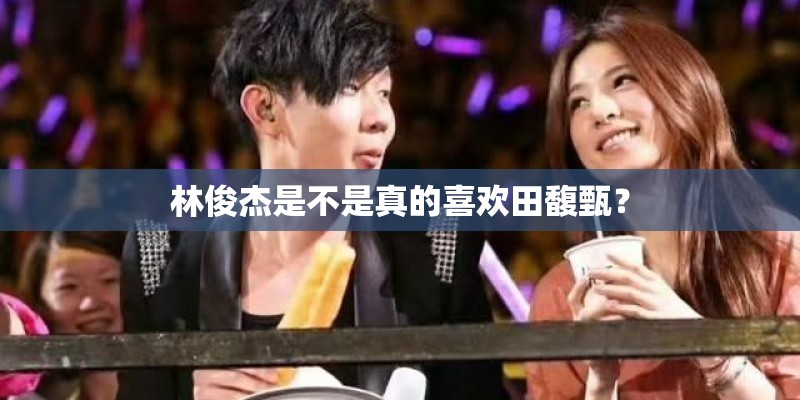 林俊杰是不是真的喜欢田馥甄？