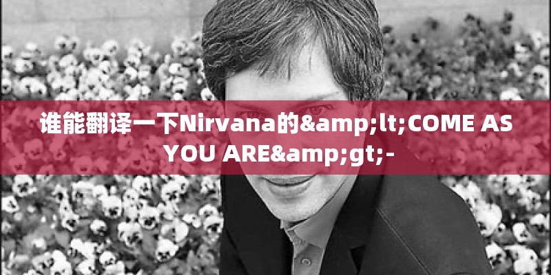 谁能翻译一下Nirvana的<COME AS YOU ARE>-