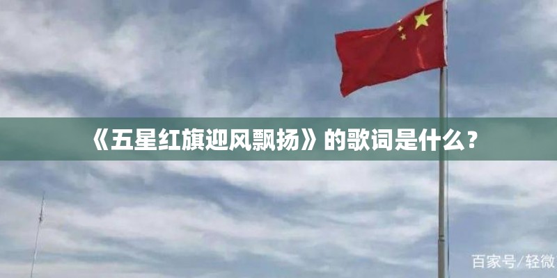 《五星红旗迎风飘扬》的歌词是什么？