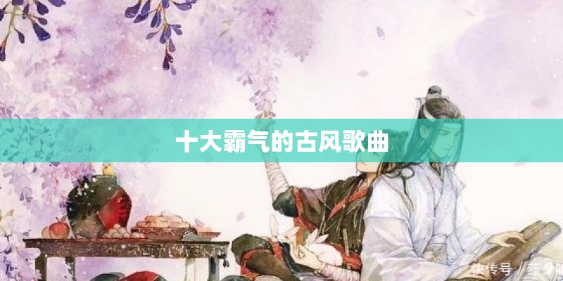 十大霸气的古风歌曲
