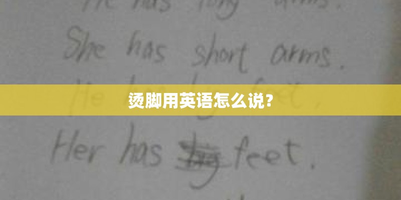 烫脚用英语怎么说？