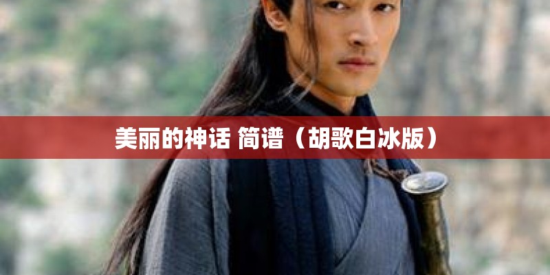 美丽的神话 简谱（胡歌白冰版）