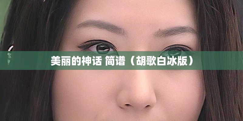 美丽的神话 简谱（胡歌白冰版）
