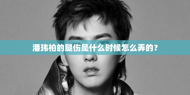 潘玮柏的腿伤是什么时候怎么弄的？