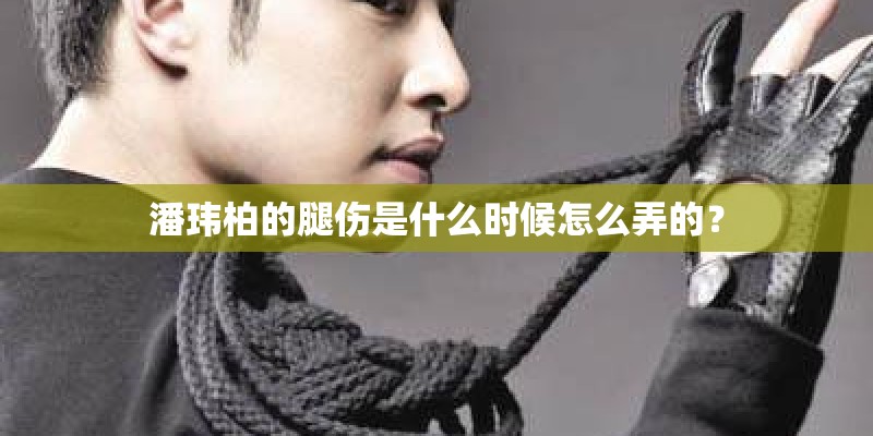 潘玮柏的腿伤是什么时候怎么弄的？