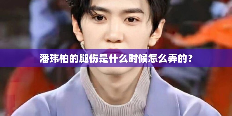 潘玮柏的腿伤是什么时候怎么弄的？