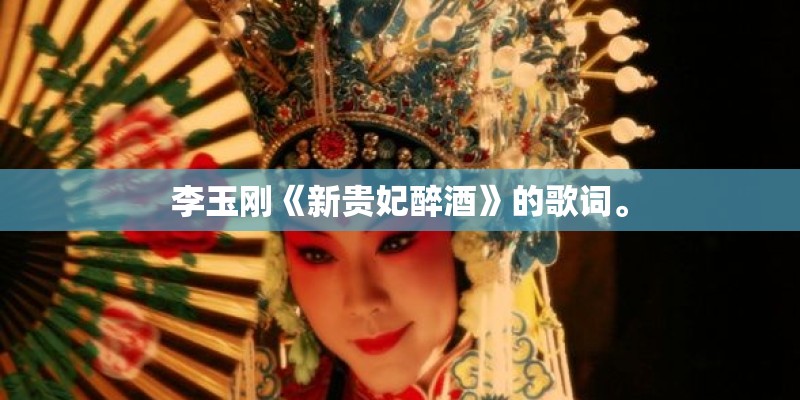 李玉刚《新贵妃醉酒》的歌词。
