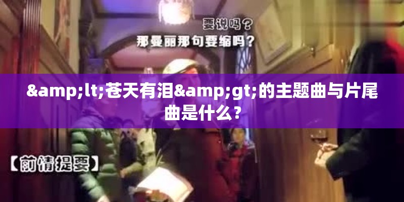 <苍天有泪>的主题曲与片尾曲是什么？