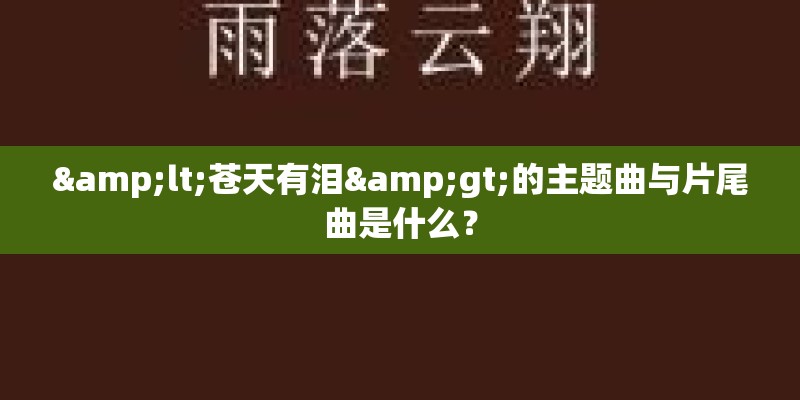 <苍天有泪>的主题曲与片尾曲是什么？