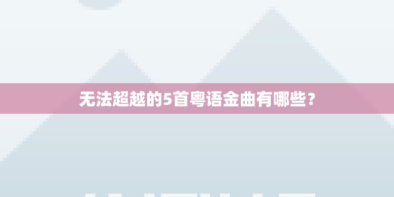 无法超越的5首粤语金曲有哪些？