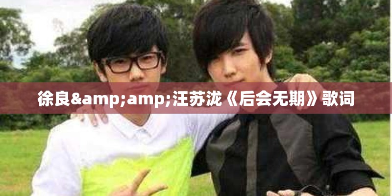 徐良&amp;汪苏泷《后会无期》歌词