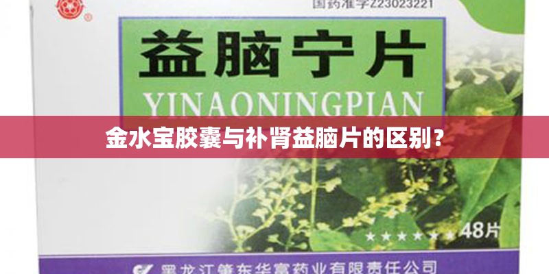 金水宝胶囊与补肾益脑片的区别？